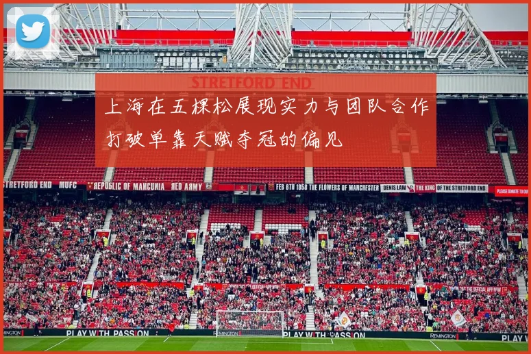 上海在五棵松展现实力与团队合作打破单靠天赋夺冠的偏见